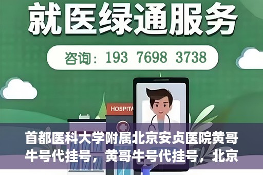 首都医科大学附属北京安贞医院黄哥牛号代挂号，黄哥牛号代挂号，北京安贞医院挂号新途径探索