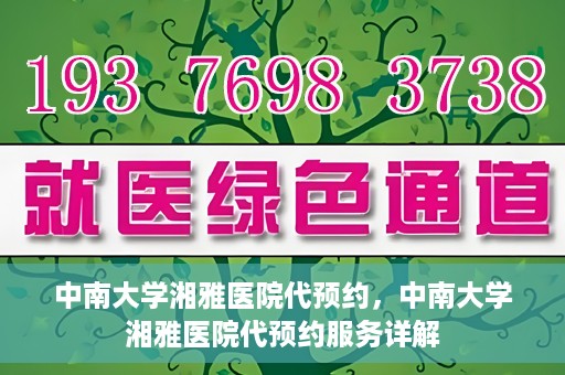 中南大学湘雅医院代预约，中南大学湘雅医院代预约服务详解