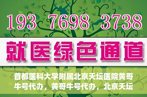 首都医科大学附属北京天坛医院黄哥牛号代办，黄哥牛号代办，北京天坛医院就医新通道