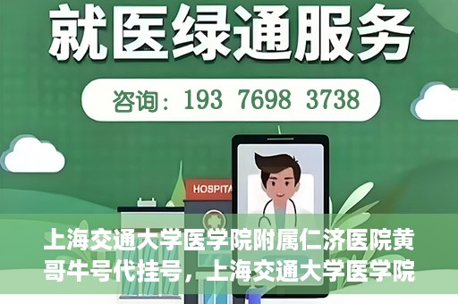 上海交通大学医学院附属仁济医院黄哥牛号代挂号，上海交通大学医学院附属仁济医院黄哥牛号挂号攻略揭秘
