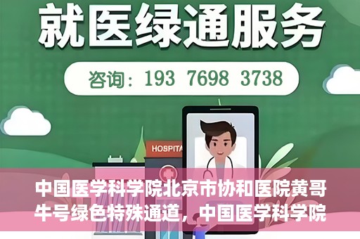 中国医学科学院北京市协和医院黄哥牛号绿色特殊通道，中国医学科学院北京市协和医院黄哥牛号，绿色特殊通道开启健康之门