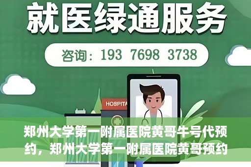 郑州大学第一附属医院黄哥牛号代预约，郑州大学第一附属医院黄哥预约代挂号服务解析