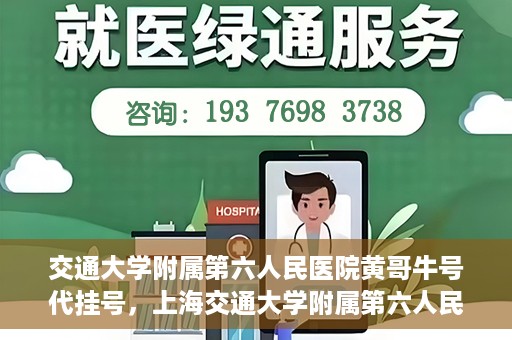 交通大学附属第六人民医院黄哥牛号代挂号，上海交通大学附属第六人民医院黄哥牛号代挂号攻略