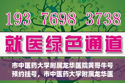 市中医药大学附属龙华医院黄哥牛号预约挂号，市中医药大学附属龙华医院黄哥牛号预约挂号攻略揭秘