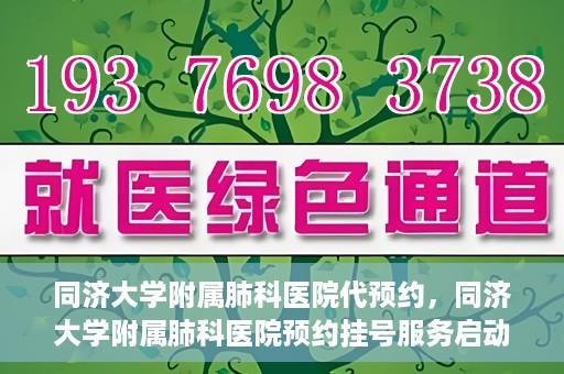同济大学附属肺科医院代预约，同济大学附属肺科医院预约挂号服务启动