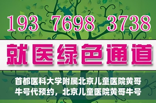 首都医科大学附属北京儿童医院黄哥牛号代预约，北京儿童医院黄哥牛号预约服务，专业便捷的健康守护使者