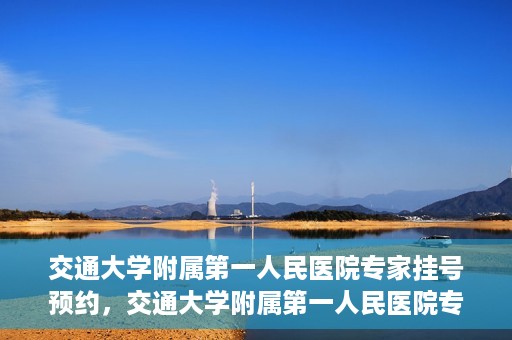 交通大学附属第一人民医院专家挂号预约，交通大学附属第一人民医院专家挂号预约攻略与指南