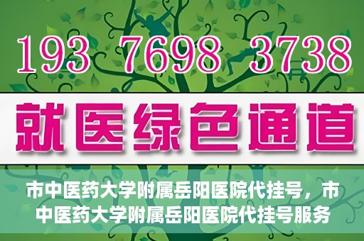 市中医药大学附属岳阳医院代挂号，市中医药大学附属岳阳医院代挂号服务解析