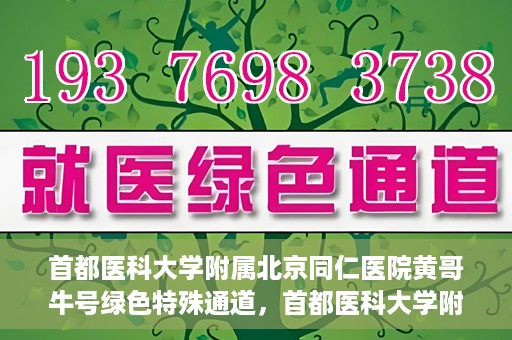 首都医科大学附属北京同仁医院黄哥牛号绿色特殊通道，首都医科大学附属北京同仁医院黄哥牛号，绿色特殊通道开启健康之门