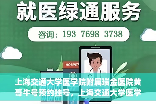 上海交通大学医学院附属瑞金医院黄哥牛号预约挂号，上海交通大学医学院附属瑞金医院黄哥牛号预约挂号攻略详解