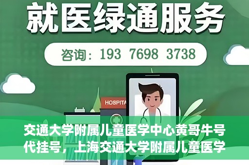 交通大学附属儿童医学中心黄哥牛号代挂号，上海交通大学附属儿童医学中心黄哥牛号代挂号解析与攻略