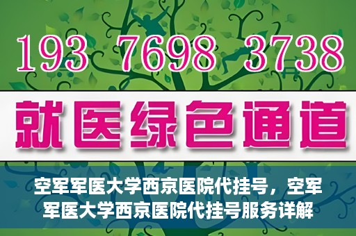 空军军医大学西京医院代挂号，空军军医大学西京医院代挂号服务详解