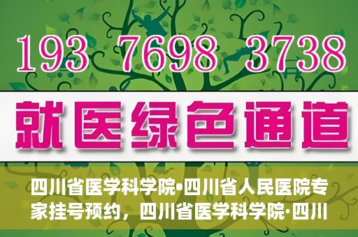 四川省医学科学院•四川省人民医院专家挂号预约，四川省医学科学院·四川省人民医院专家挂号预约攻略解析