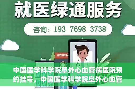 中国医学科学院阜外心血管病医院预约挂号，中国医学科学院阜外心血管病医院预约挂号指南