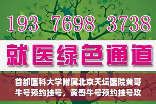 首都医科大学附属北京天坛医院黄哥牛号预约挂号，黄哥牛号预约挂号攻略，北京天坛医院就医指南