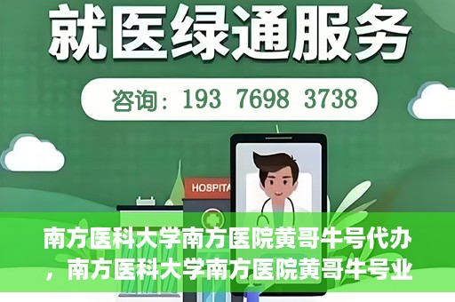 南方医科大学南方医院黄哥牛号代办，南方医科大学南方医院黄哥牛号业务代办攻略