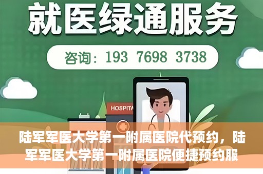 陆军军医大学第一附属医院代预约，陆军军医大学第一附属医院便捷预约服务启动