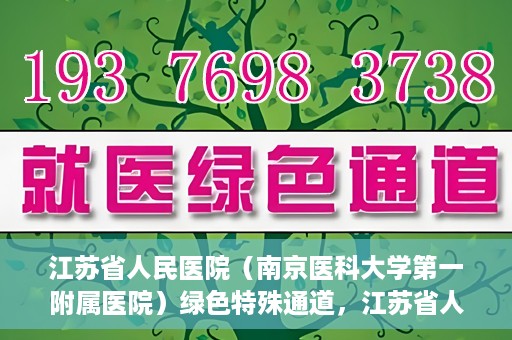 江苏省人民医院（南京医科大学第一附属医院）绿色特殊通道，江苏省人民医院绿色特殊通道，健康守护的快捷通道