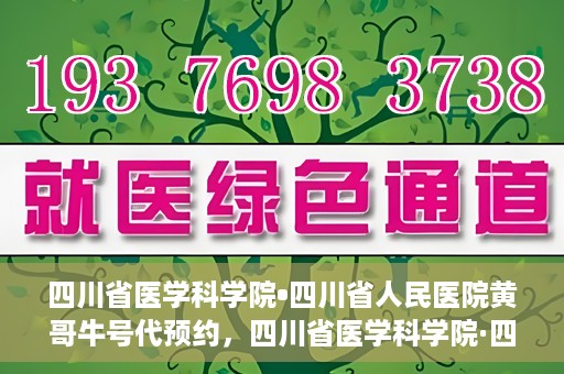 四川省医学科学院•四川省人民医院黄哥牛号代预约，四川省医学科学院·四川省人民医院黄哥名医号预约启动