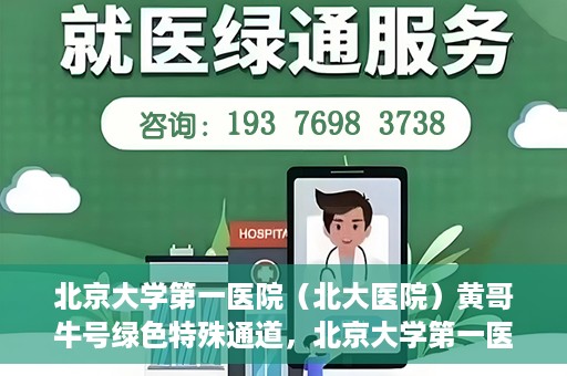 北京大学第一医院（北大医院）黄哥牛号绿色特殊通道，北京大学第一医院绿色特殊通道，黄哥牛号的探索与实践