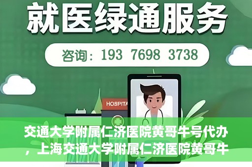交通大学附属仁济医院黄哥牛号代办，上海交通大学附属仁济医院黄哥牛号代办揭秘