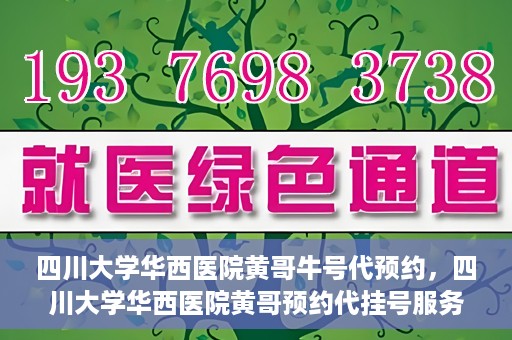 四川大学华西医院黄哥牛号代预约，四川大学华西医院黄哥预约代挂号服务启动