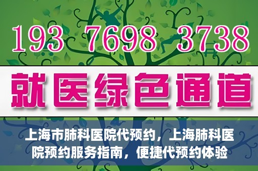 上海市肺科医院代预约，上海肺科医院预约服务指南，便捷代预约体验
