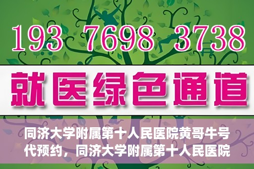 同济大学附属第十人民医院黄哥牛号代预约，同济大学附属第十人民医院黄哥牛号预约服务启动