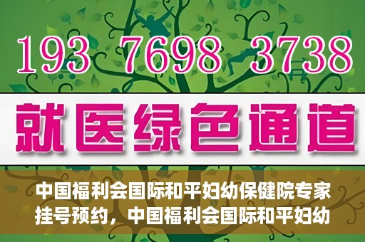 中国福利会国际和平妇幼保健院专家挂号预约，中国福利会国际和平妇幼保健院专家挂号预约攻略
