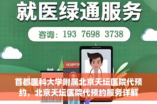 首都医科大学附属北京天坛医院代预约，北京天坛医院代预约服务详解