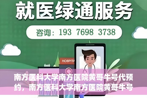 南方医科大学南方医院黄哥牛号代预约，南方医科大学南方医院黄哥牛号预约服务解析
