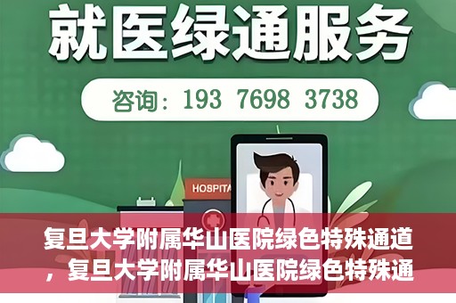 复旦大学附属华山医院绿色特殊通道，复旦大学附属华山医院绿色特殊通道，健康守护的紧急通道开启