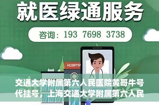 交通大学附属第六人民医院黄哥牛号代挂号，上海交通大学附属第六人民医院黄哥牛号代挂号攻略