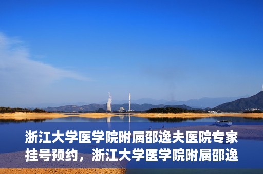浙江大学医学院附属邵逸夫医院专家挂号预约，浙江大学医学院附属邵逸夫医院专家挂号预约攻略解析