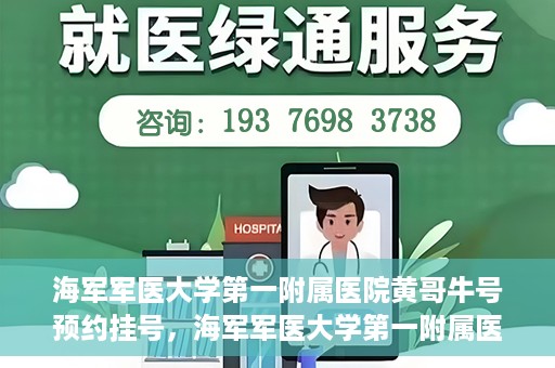 海军军医大学第一附属医院黄哥牛号预约挂号，海军军医大学第一附属医院黄哥牛号预约挂号攻略，轻松挂号，健康无忧！