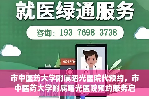 市中医药大学附属曙光医院代预约，市中医药大学附属曙光医院预约服务启动，便捷就医新体验