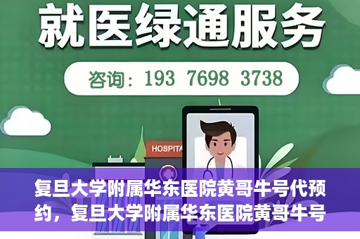 复旦大学附属华东医院黄哥牛号代预约，复旦大学附属华东医院黄哥牛号预约服务解析