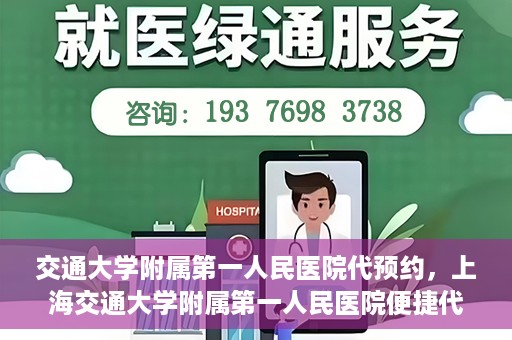 交通大学附属第一人民医院代预约，上海交通大学附属第一人民医院便捷代预约服务指南