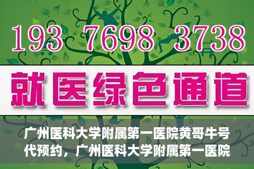 广州医科大学附属第一医院黄哥牛号代预约，广州医科大学附属第一医院黄哥名医号预约攻略