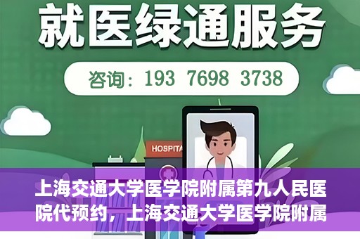 上海交通大学医学院附属第九人民医院代预约，上海交通大学医学院附属第九人民医院便捷代预约服务解析