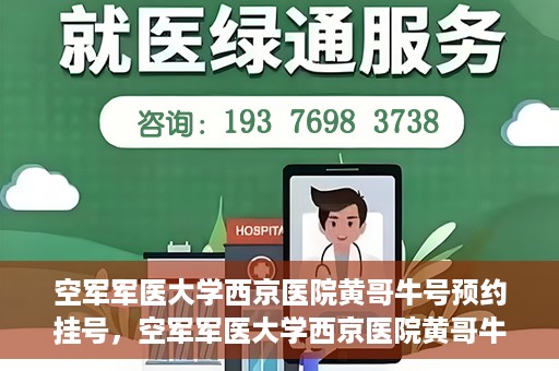 空军军医大学西京医院黄哥牛号预约挂号，空军军医大学西京医院黄哥牛医生预约挂号攻略