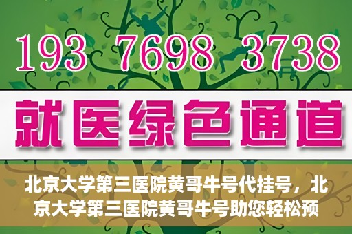 北京大学第三医院黄哥牛号代挂号，北京大学第三医院黄哥牛号助您轻松预约挂号