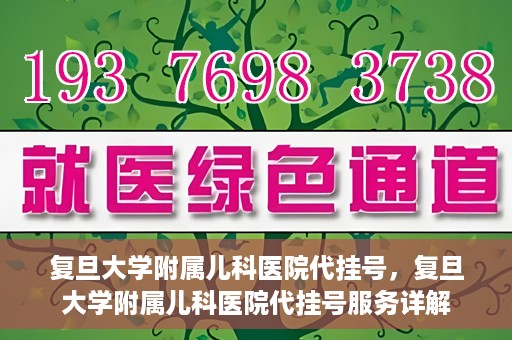 复旦大学附属儿科医院代挂号，复旦大学附属儿科医院代挂号服务详解