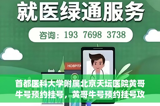 首都医科大学附属北京天坛医院黄哥牛号预约挂号，黄哥牛号预约挂号攻略，北京天坛医院就医指南