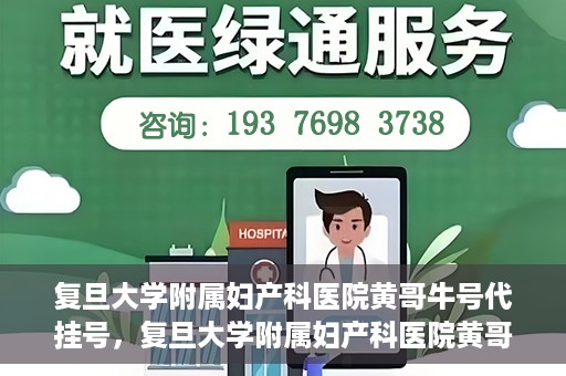 复旦大学附属妇产科医院黄哥牛号代挂号，复旦大学附属妇产科医院黄哥牛号代挂号攻略解析