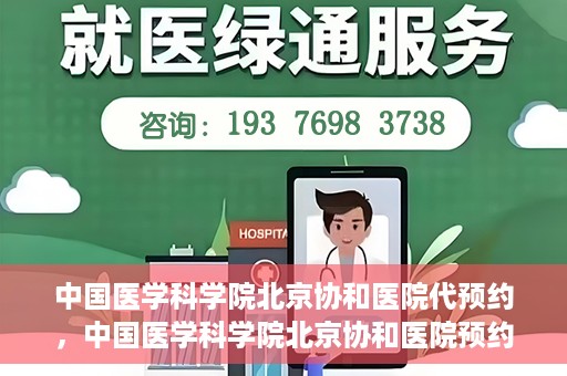 中国医学科学院北京协和医院代预约，中国医学科学院北京协和医院预约挂号服务详解