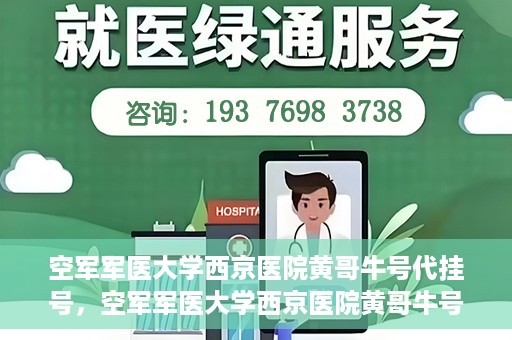 空军军医大学西京医院黄哥牛号代挂号，空军军医大学西京医院黄哥牛号挂号攻略