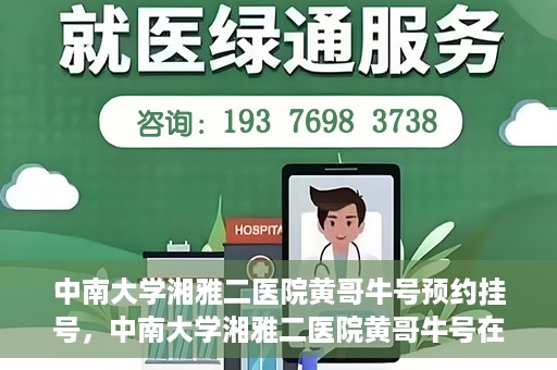 中南大学湘雅二医院黄哥牛号预约挂号，中南大学湘雅二医院黄哥牛号在线预约挂号攻略