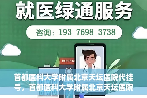 首都医科大学附属北京天坛医院代挂号，首都医科大学附属北京天坛医院代挂号服务详解