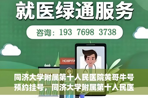 同济大学附属第十人民医院黄哥牛号预约挂号，同济大学附属第十人民医院黄哥牛号在线预约挂号攻略